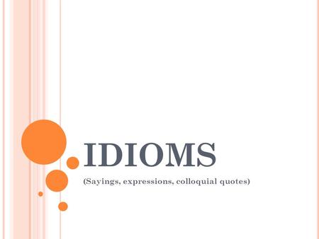 IDIOMS (Sayings, expressions, colloquial quotes).