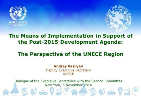 The Means of Implementation in Support of the Post-2015 Development Agenda: The Perspective of the UNECE Region Andrey Vasilyev Deputy Executive Secretary.