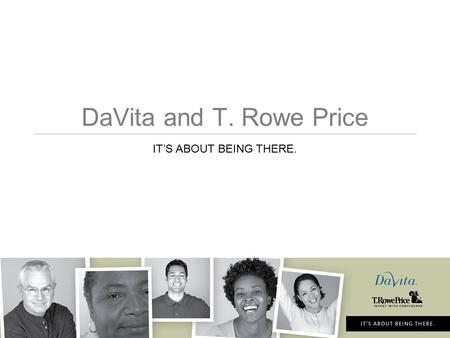 DaVita and T. Rowe Price IT’S ABOUT BEING THERE..