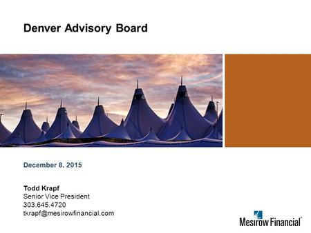 December 8, 2015 Denver Advisory Board Todd Krapf Senior Vice President 303.645.4720