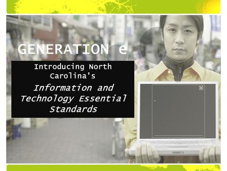GENERATION e Introducing North Carolina’s Information and Technology Essential Standards.