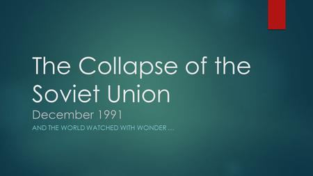 The Collapse of the Soviet Union December 1991 AND THE WORLD WATCHED WITH WONDER …