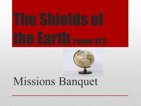 The Shields of the Earth Psalm 47.9 Missions Banquet.