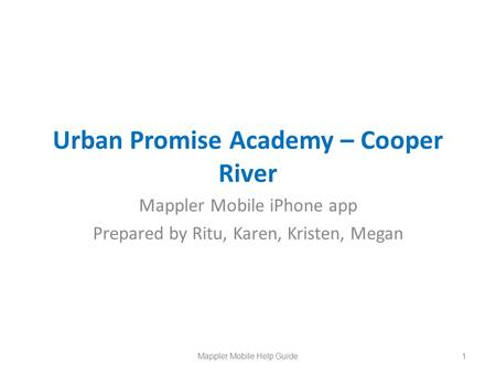 Urban Promise Academy – Cooper River Mappler Mobile iPhone app Prepared by Ritu, Karen, Kristen, Megan 1Mappler Mobile Help Guide.