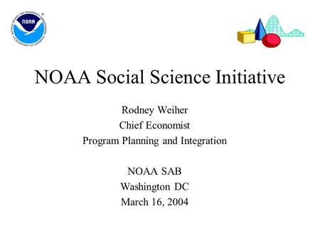 NOAA Social Science Initiative Rodney Weiher Chief Economist Program Planning and Integration NOAA SAB Washington DC March 16, 2004.