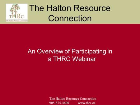 The Halton Resource Connection 905-875-4600 www.thrc.ca The Halton Resource Connection An Overview of Participating in a THRC Webinar.