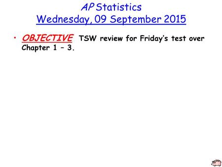 AP Statistics Wednesday, 09 September 2015 OBJECTIVE TSW review for Friday’s test over Chapter 1 – 3.