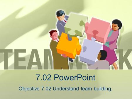 Objective 7.02 Understand team building.