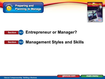 Preparing and Planning to Manage Glencoe Entrepreneurship: Building a Business Entrepreneur or Manager? Management Styles and Skills 14.1 Section 14.2.