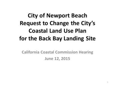 City of Newport Beach Request to Change the City’s Coastal Land Use Plan for the Back Bay Landing Site California Coastal Commission Hearing June 12, 2015.