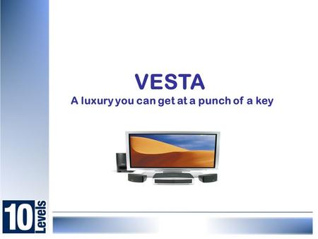VESTA A luxury you can get at a punch of a key. A complete automation for your home, controlling lighting, climate, audio, video, home theater, telephone.