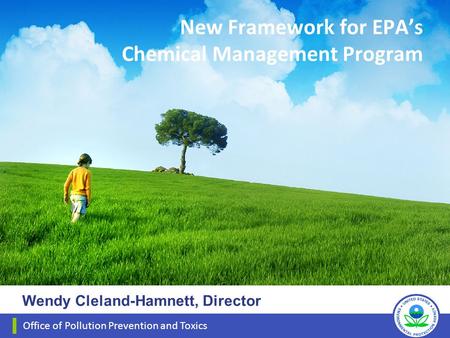 New Framework for EPA’s Chemical Management Program Office of Pollution Prevention and Toxics Wendy Cleland-Hamnett, Director.