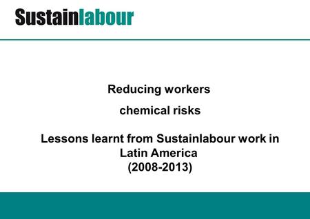 Reducing workers chemical risks Lessons learnt from Sustainlabour work in Latin America (2008-2013)