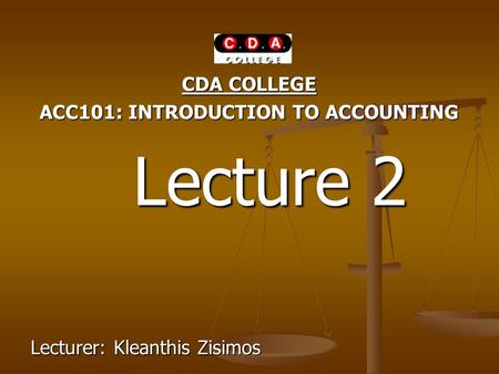 CDA COLLEGE ACC101: INTRODUCTION TO ACCOUNTING Lecture 2 Lecture 2 Lecturer: Kleanthis Zisimos.