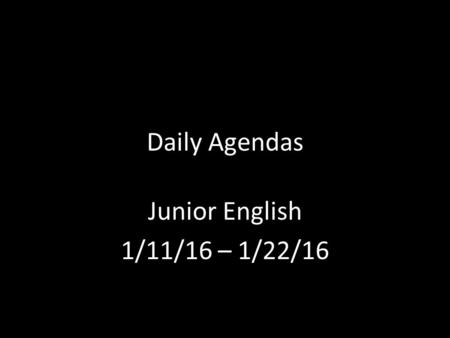 Daily Agendas Junior English 1/11/16 – 1/22/16. Daily Opener 1/11/16 What do you think drives people to do horrible things? Why do some people have the.