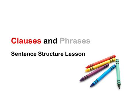 Clauses and Phrases Sentence Structure Lesson. What is a Clause? A subject and predicate working together I am. Reading is fun. I study hard so I get.