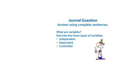 Journal Question Answer using complete sentences. What are variables? Describe the three types of variables. Independent Dependent Controlled Time Remaining: