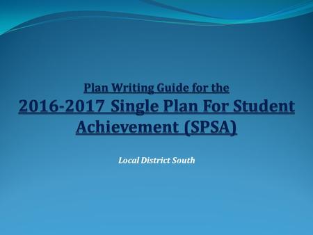 Local District South. Table of Contents What is the SPSA? – SPSA basics What are some of common concerns when developing the SPSA? Data is the starting.