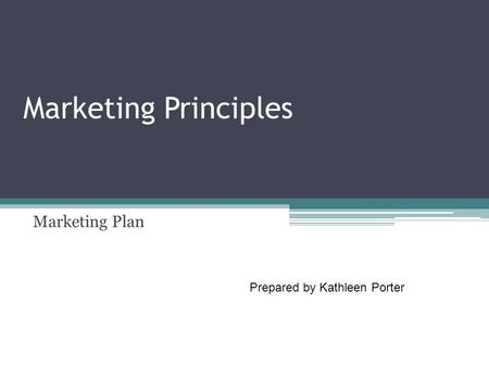 Marketing Principles Marketing Plan Prepared by Kathleen Porter.