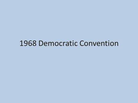 1968 Democratic Convention. Video Segment https://www.youtube.com/watch?v= 1Iye1NQy1NY.
