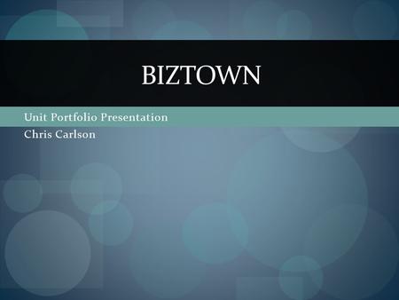 Unit Portfolio Presentation Chris Carlson BIZTOWN.