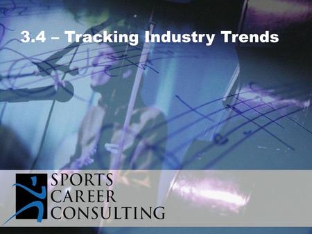 3.4 – Tracking Industry Trends. Shifts in industry trends could include:  Customer buying patterns  Consumer preferences / distastes  Effective marketing.