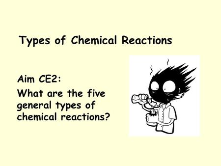 Types of Chemical Reactions Aim CE2: What are the five general types of chemical reactions?