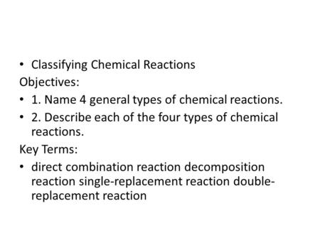Classifying Chemical Reactions Objectives: 1. Name 4 general types of chemical reactions. 2. Describe each of the four types of chemical reactions. Key.