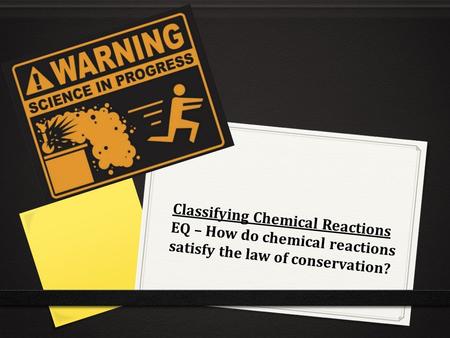 Classifying Chemical Reactions EQ – How do chemical reactions satisfy the law of conservation?