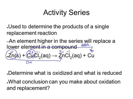 Activity Series ● Used to determine the products of a single replacement reaction – An element higher in the series will replace a lower element in a compound.