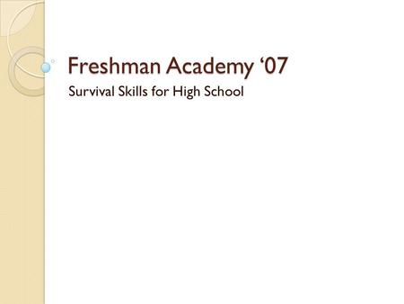 Freshman Academy ‘07 Survival Skills for High School.