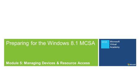 Microsoft Virtual Academy Preparing for the Windows 8.1 MCSA Module 5: Managing Devices & Resource Access.