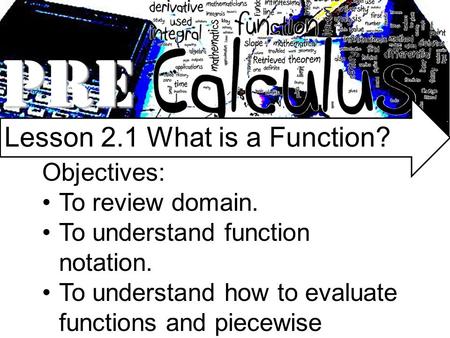 PRE Lesson 2.1 What is a Function? Objectives: To review domain. To understand function notation. To understand how to evaluate functions and piecewise.