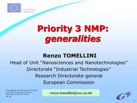 1 Priority 3 NMP: generalities Renzo TOMELLINI Head of Unit “Nanosciences and Nanotechnologies” Directorate “Industrial Technologies” Research Directorate-general.