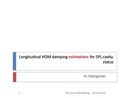 Longitudinal HOM damping estimations for SPL cavity. status W. Weingarten 26 July 20101SPL Cavity WG Meeting.