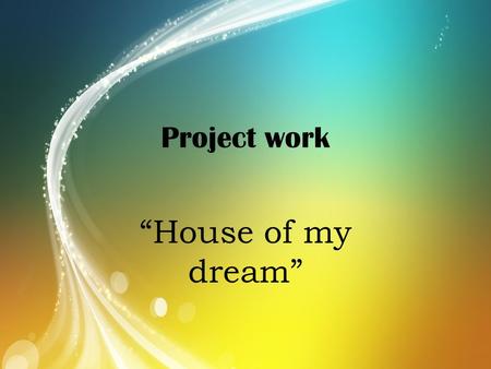 Project work “House of my dream”.