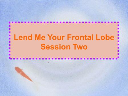 Lend Me Your Frontal Lobe Session II Lend Me Your Frontal Lobe Session Two.