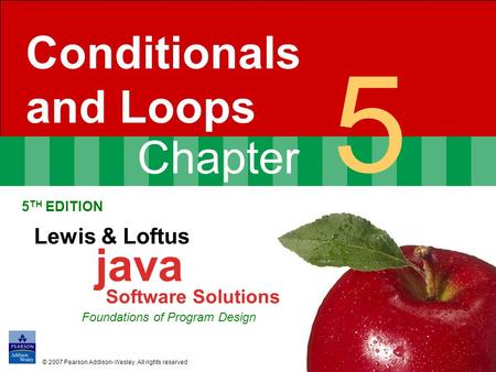 Chapter 5 Conditionals and Loops 5 TH EDITION Lewis & Loftus java Software Solutions Foundations of Program Design © 2007 Pearson Addison-Wesley. All rights.