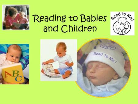 Reading to Babies and Children. When reading to babies – it is OK for babies to do these things… Stop reading if they are not interested Touch and turn.