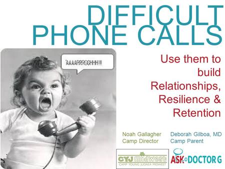 DIFFICULT PHONE CALLS Use them to build Relationships, Resilience & Retention Noah Gallagher Deborah Gilboa, MD Camp Director Camp Parent.