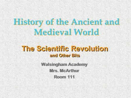 History of the Ancient and Medieval World Walsingham Academy Mrs. McArthur Room 111 Walsingham Academy Mrs. McArthur Room 111 The Scientific Revolution.