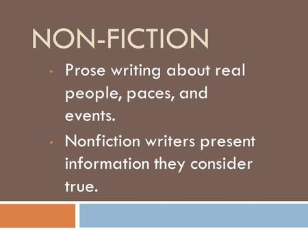 NON-FICTION Prose writing about real people, paces, and events. Nonfiction writers present information they consider true.