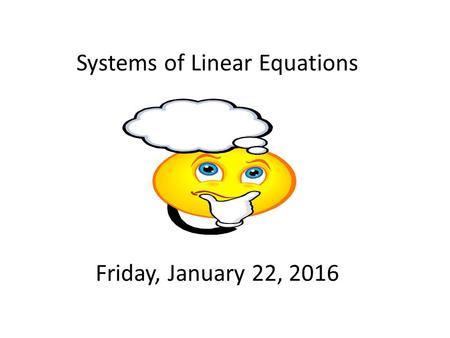 Systems of Linear Equations Friday, January 22, 2016.