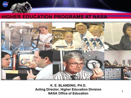 1 HIGHER EDUCATION PROGRAMS AT NASA K. E. BLANDING, PH.D. Acting Director, Higher Education Division NASA Office of Education.