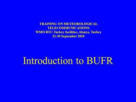 Introduction to BUFR TRAINING ON METEOROLOGICAL TELECOMMUNICATIONS WMO RTC-Turkey facilities, Alanya, Turkey 22-30 September 2010.