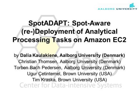 SpotADAPT: Spot-Aware (re-)Deployment of Analytical Processing Tasks on Amazon EC2 by Dalia Kaulakiene, Aalborg University (Denmark) Christian Thomsen,