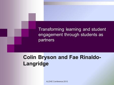 Transforming learning and student engagement through students as partners Colin Bryson and Fae Rinaldo- Langridge ALDHE Conference 2015.
