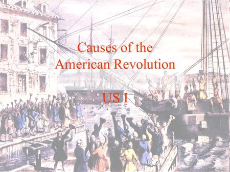 Causes of the American Revolution US I. Proclamation of 1763 The king says you have to come back!
