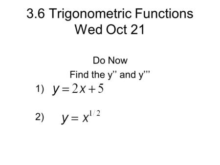 3.6 Trigonometric Functions Wed Oct 21 Do Now Find the y’’ and y’’’ 1) 2)