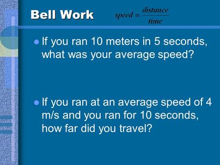 Bell Work If you ran 10 meters in 5 seconds, what was your average speed? If you ran at an average speed of 4 m/s and you ran for 10 seconds, how far.